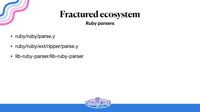 Fractured ecosystem
• ruby/ruby/parse.y

• ruby/ruby/ext/ripper/parse.y

• lib-ruby-parser/lib-ruby-parser
Ruby p
a
rsers
