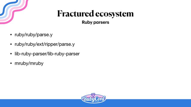 Fractured ecosystem
• ruby/ruby/parse.y

• ruby/ruby/ext/ripper/parse.y

• lib-ruby-parser/lib-ruby-parser

• mruby/mruby
Ruby p
a
rsers
