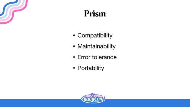 Prism
• Compatibility

• Maintainability

• Error tolerance

• Portability

