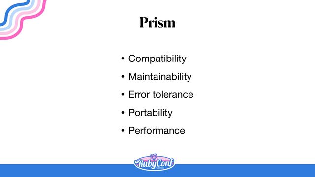 Prism
• Compatibility

• Maintainability

• Error tolerance

• Portability

• Performance
