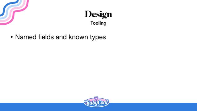 Design
Tooling
• Named
fi
elds and known types
