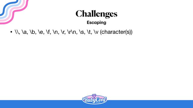 Challenges
Esc
a
ping
• \\, \a, \b, \e, \f, \n, \r, \r\n, \s, \t, \v (character(s))
