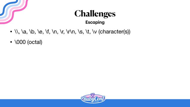 Challenges
Esc
a
ping
• \\, \a, \b, \e, \f, \n, \r, \r\n, \s, \t, \v (character(s))

• \000 (octal)
