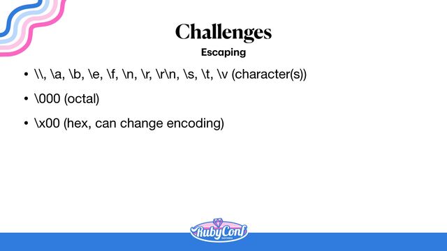 Challenges
Esc
a
ping
• \\, \a, \b, \e, \f, \n, \r, \r\n, \s, \t, \v (character(s))

• \000 (octal)

• \x00 (hex, can change encoding)
