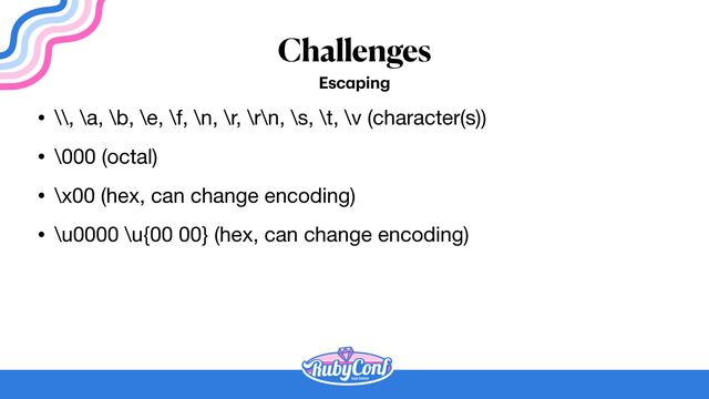 Challenges
Esc
a
ping
• \\, \a, \b, \e, \f, \n, \r, \r\n, \s, \t, \v (character(s))

• \000 (octal)

• \x00 (hex, can change encoding)

• \u0000 \u{00 00} (hex, can change encoding)
