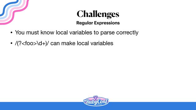 Challenges
Regul
a
r Expressions
• You must know local variables to parse correctly

• /(?\d+)/ can make local variables

