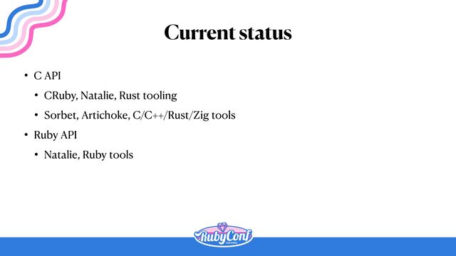 Current status
• C API


• CRuby, Natalie, Rust tooling


• Sorbet, Artichoke, C/C++/Rust/Zig tools


• Ruby API


• Natalie, Ruby tools
