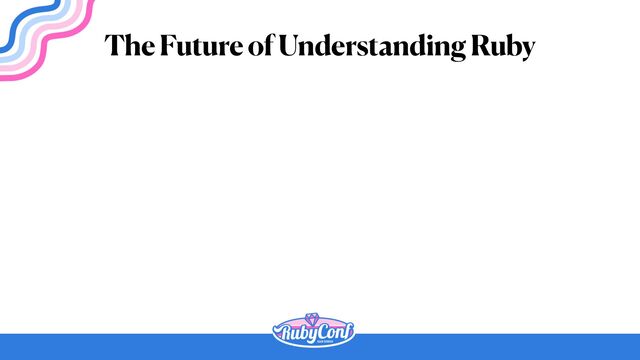 The Future of Understanding Ruby
