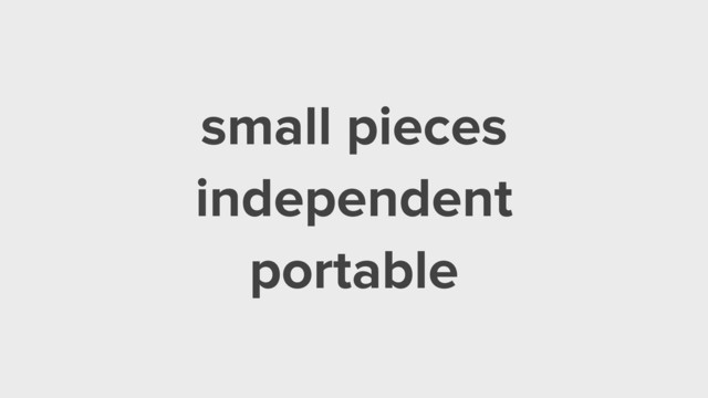 small pieces
independent
portable
