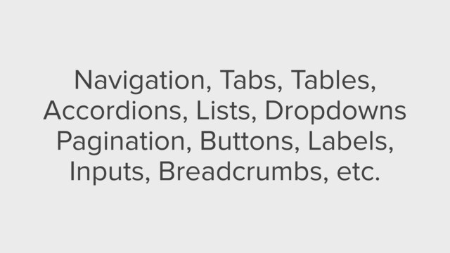 Navigation, Tabs, Tables,
Accordions, Lists, Dropdowns
Pagination, Buttons, Labels,
Inputs, Breadcrumbs, etc.
