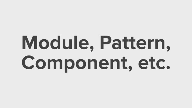 Module, Pattern,
Component, etc.
