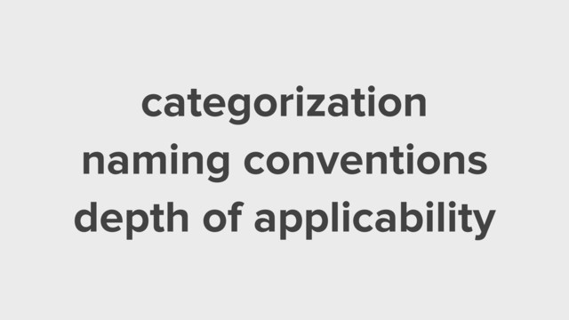 categorization
naming conventions
depth of applicability
