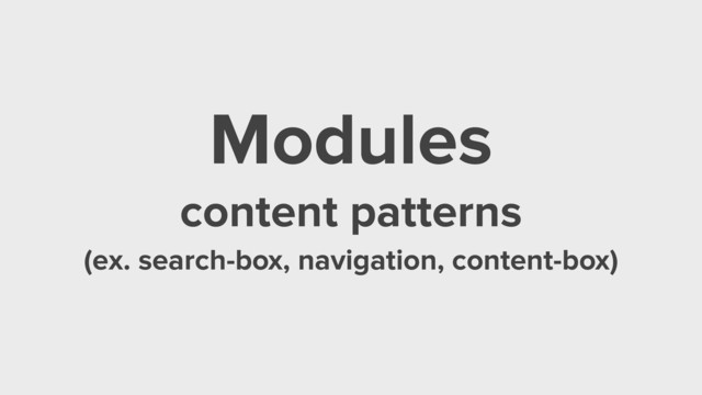 Modules
content patterns
(ex. search-box, navigation, content-box)
