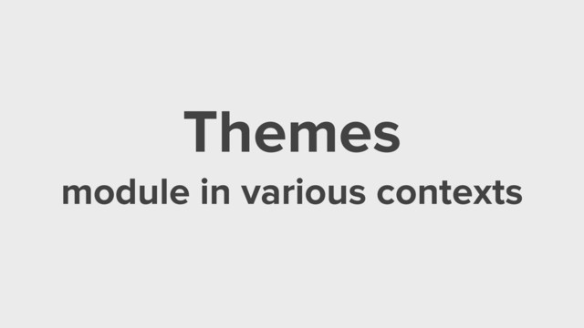 Themes
module in various contexts
