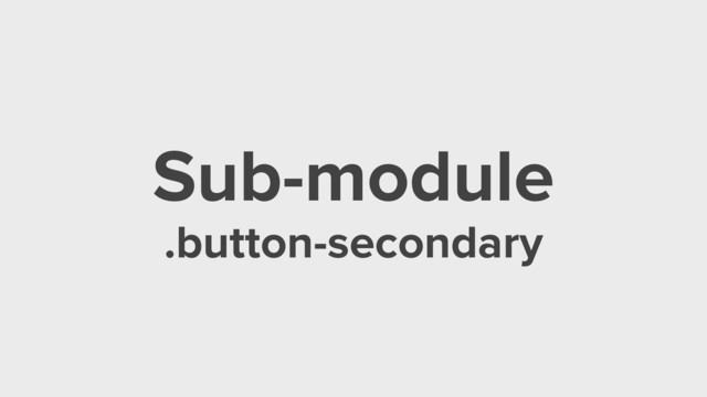 Sub-module
.button-secondary
