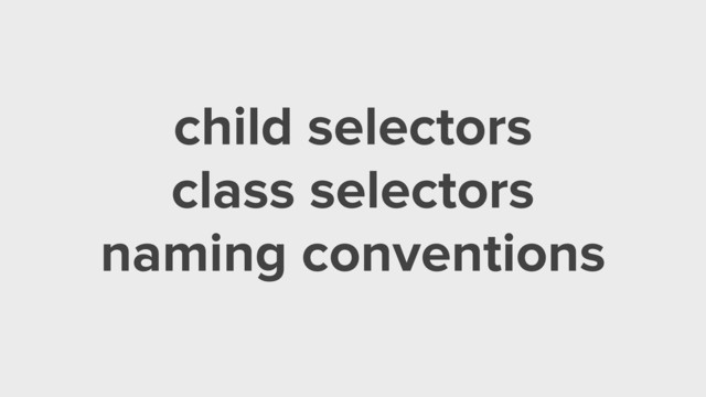 child selectors
class selectors
naming conventions
