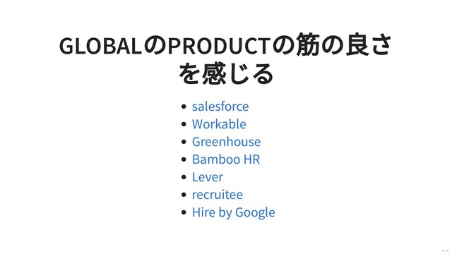 GLOBAL
のPRODUCT
の筋の良さ
を感じる
salesforce
Workable
Greenhouse
Bamboo HR
Lever
recruitee
Hire by Google
40 / 40
