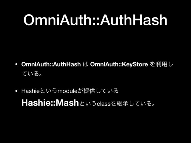 OmniAuth::AuthHash
• OmniAuth::AuthHash ͸ OmniAuth::KeyStore Λར༻͠
͍ͯΔɻ

• Hashieͱ͍͏module͕ఏڙ͍ͯ͠Δ
Hashie::Mashͱ͍͏classΛܧঝ͍ͯ͠Δɻ
