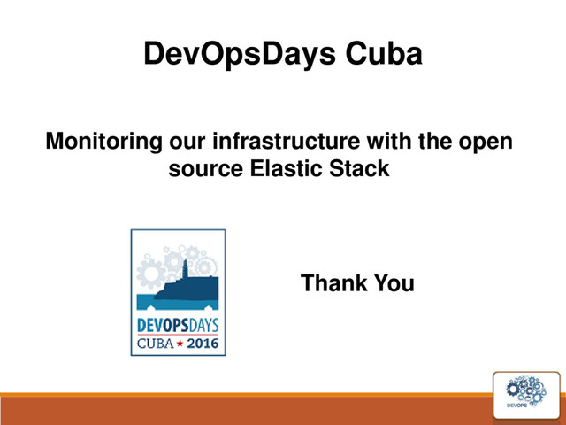 DevOpsDays Cuba
Monitoring our infrastructure with the open
source Elastic Stack
Thank You
