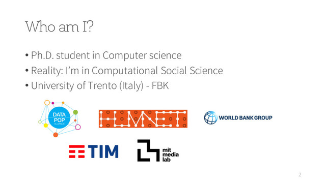 Who am I?
2
• Ph.D. student in Computer science
• Reality: I’m in Computational Social Science
• University of Trento (Italy) - FBK
