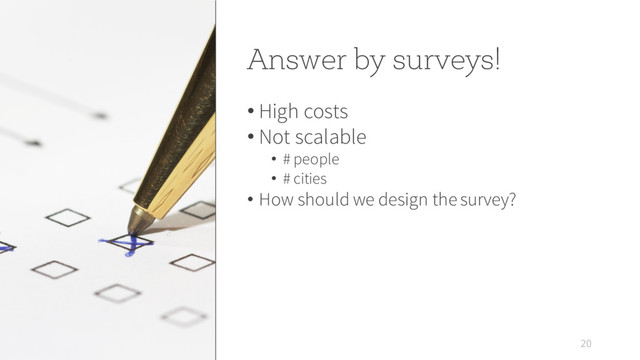 Answer by surveys!
• High costs
• Not scalable
• # people
• # cities
• How should we design the survey?
20
