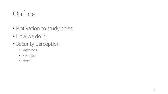 Outline
3
• Motivation to study cities
• How we do it
• Security perception
• Methods
• Results
• Next
