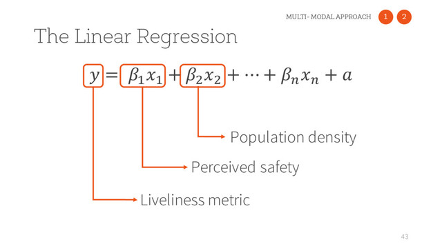 The Linear Regression
43
Liveliness metric
Perceived safety
Population density
 = :
:
+ )
)
+ ⋯ + >
>
+ 
1
MULTI- MODAL APPROACH 2
