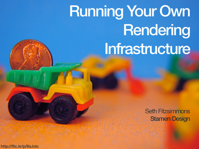 Running Your Own
Rendering
Infrastructure
Seth Fitzsimmons

Stamen Design
http://ﬂic.kr/p/8sJotc
