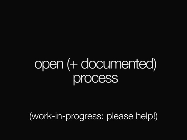 open (+ documented)
process
(work-in-progress: please help!)
