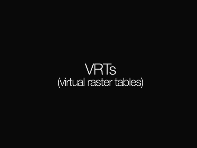 VRTs
(virtual raster tables)

