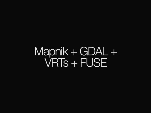 Mapnik + GDAL +
VRTs + FUSE
