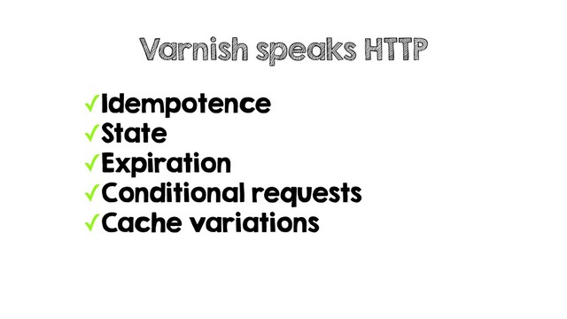 ✓Idempotence
✓State
✓Expiration
✓Conditional requests
✓Cache variations
Varnish speaks HTTP
