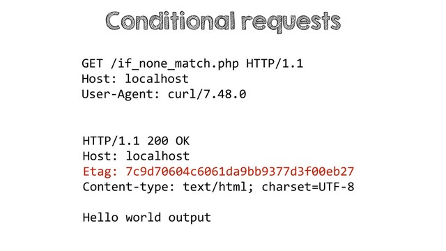 Conditional requests
HTTP/1.1 200 OK
Host: localhost
Etag: 7c9d70604c6061da9bb9377d3f00eb27
Content-type: text/html; charset=UTF-8
Hello world output
GET /if_none_match.php HTTP/1.1
Host: localhost
User-Agent: curl/7.48.0
