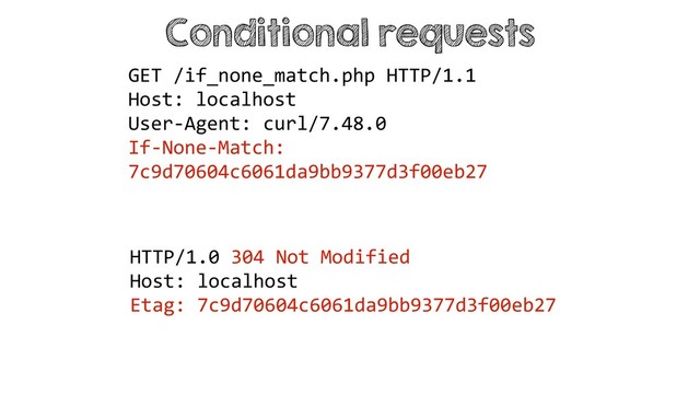 Conditional requests
HTTP/1.0 304 Not Modified
Host: localhost
Etag: 7c9d70604c6061da9bb9377d3f00eb27
GET /if_none_match.php HTTP/1.1
Host: localhost
User-Agent: curl/7.48.0
If-None-Match:
7c9d70604c6061da9bb9377d3f00eb27

