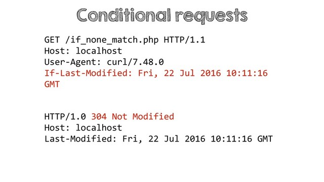 Conditional requests
HTTP/1.0 304 Not Modified
Host: localhost
Last-Modified: Fri, 22 Jul 2016 10:11:16 GMT
GET /if_none_match.php HTTP/1.1
Host: localhost
User-Agent: curl/7.48.0
If-Last-Modified: Fri, 22 Jul 2016 10:11:16
GMT
