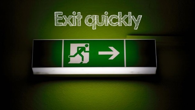Exit quickly
