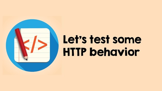 Let's test some
HTTP behavior
