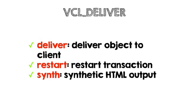 ✓ deliver: deliver object to
client
✓ restart: restart transaction
✓ synth: synthetic HTML output
VCL_DELIVER
