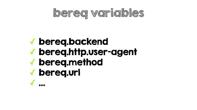 ✓ bereq.backend
✓ bereq.http.user-agent
✓ bereq.method
✓ bereq.url
✓ …
bereq variables
