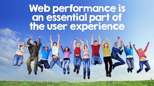 Web performance is
an essential part of
the user experience
