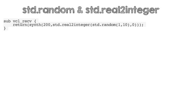 sub vcl_recv {
return(synth(200,std.real2integer(std.random(1,10),0)));
}
std.random & std.real2integer

