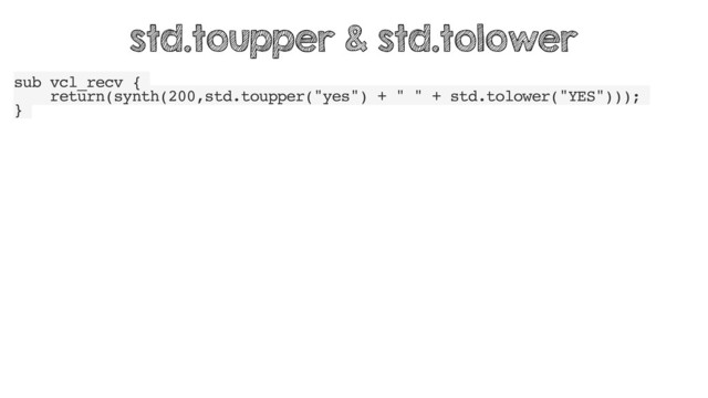 sub vcl_recv {
return(synth(200,std.toupper("yes") + " " + std.tolower("YES")));
}
std.toupper & std.tolower
