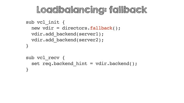 sub vcl_init {
new vdir = directors.fallback();
vdir.add_backend(server1);
vdir.add_backend(server2);
}
sub vcl_recv {
set req.backend_hint = vdir.backend();
}
Loadbalancing: fallback
