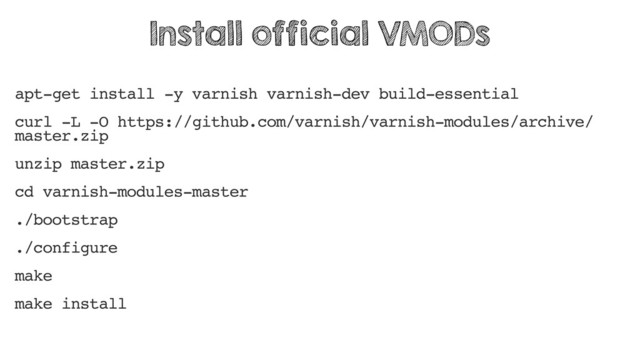apt-get install -y varnish varnish-dev build-essential
curl -L -O https://github.com/varnish/varnish-modules/archive/
master.zip
unzip master.zip
cd varnish-modules-master
./bootstrap
./configure
make
make install
Install official VMODs
