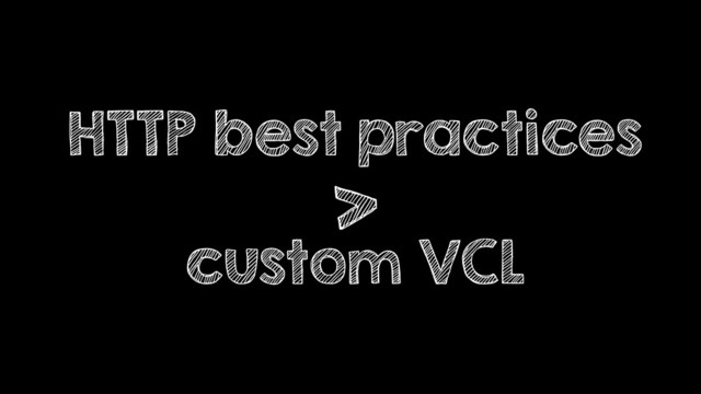 HTTP best practices
>
custom VCL
