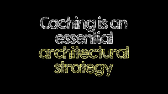 Caching is an
essential
architectural
strategy
