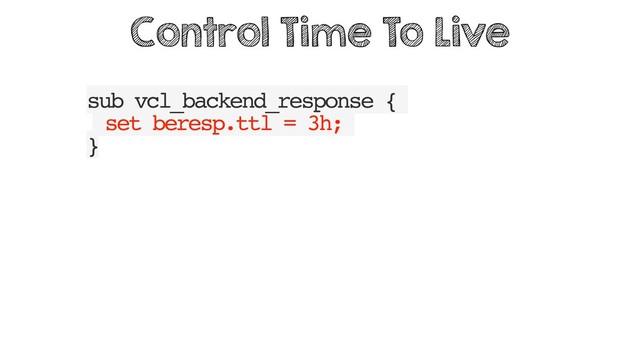 sub vcl_backend_response {
set beresp.ttl = 3h;
}
Control Time To Live
