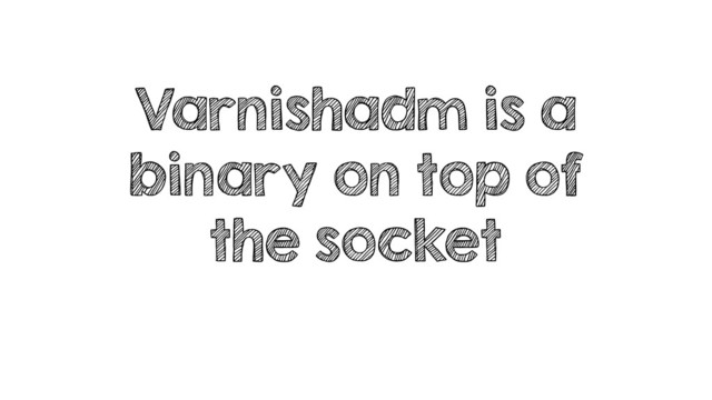 Varnishadm is a
binary on top of
the socket
