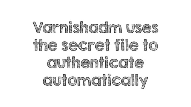 Varnishadm uses
the secret file to
authenticate
automatically
