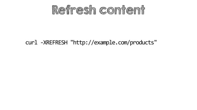 Refresh content
curl -XREFRESH "http://example.com/products"
